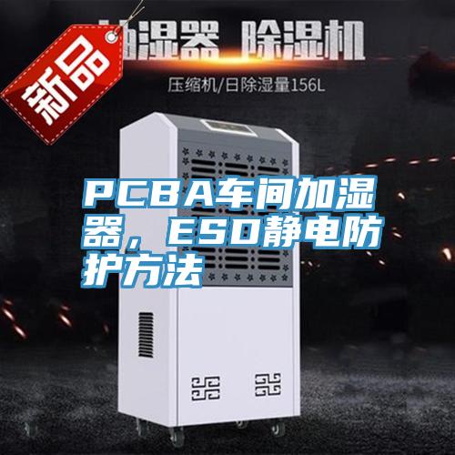 PCBA车间加湿器，ESD静电防护方法
