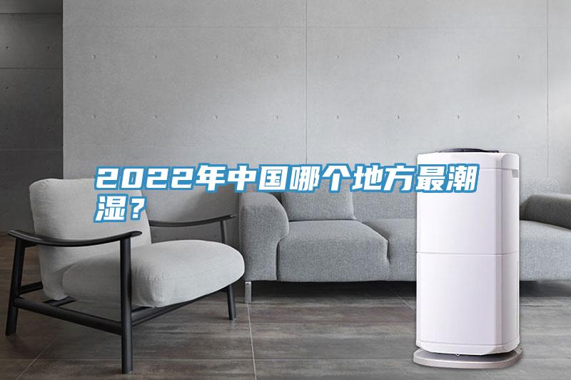 2022年中国哪个地方最潮湿？