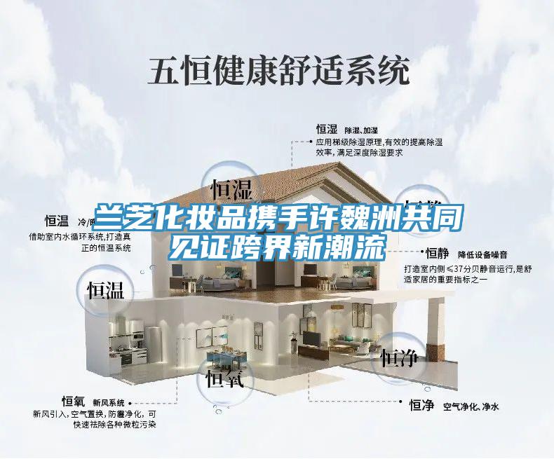 兰芝化妆品携手许魏洲共同见证跨界新潮流