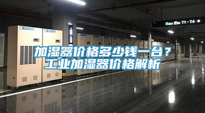 加湿器价格多少钱一台？工业加湿器价格解析