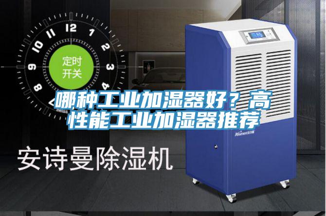 哪种工业加湿器好？高性能工业加湿器推荐