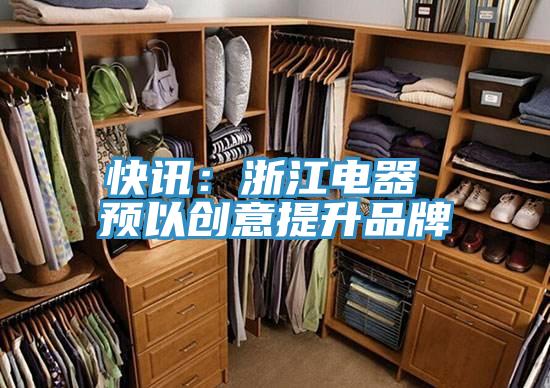 快讯：浙江电器 预以创意提升品牌