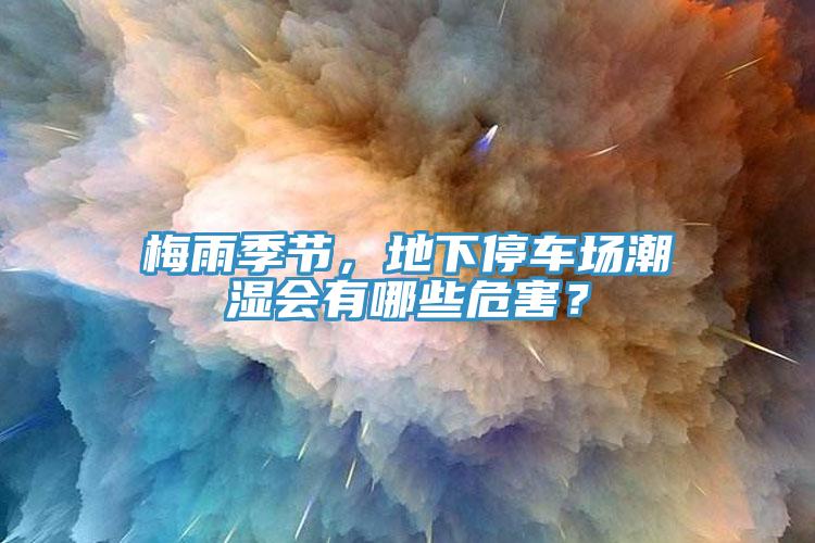梅雨季节，地下停车场潮湿会有哪些危害？