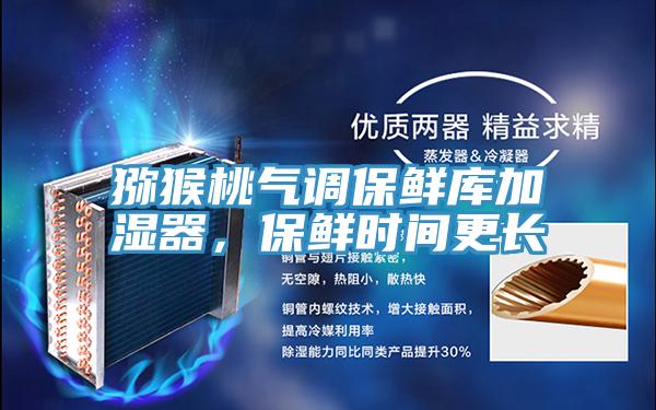 猕猴桃气调保鲜库加湿器，保鲜时间更长