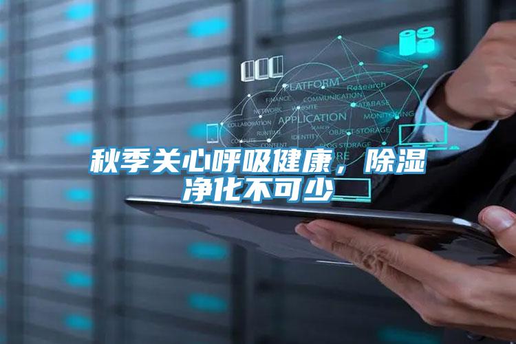 秋季关心呼吸健康，除湿净化不可少