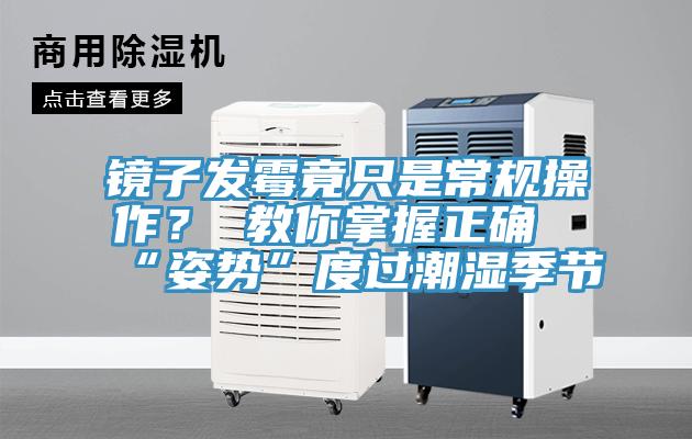 镜子发霉竟只是常规操作？ 教你掌握正确“姿势”度过潮湿季节