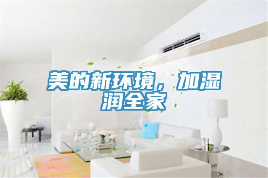 美的新环境，加湿润全家