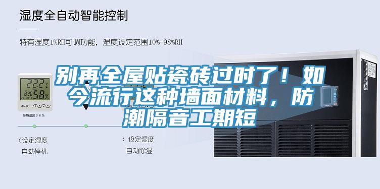 别再全屋贴瓷砖过时了！如今流行这种墙面材料，防潮隔音工期短