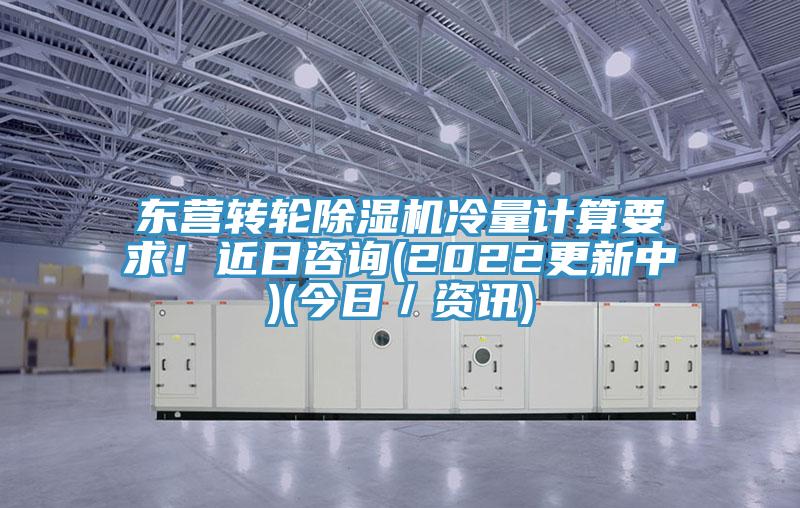 东营转轮蕾丝视频污污污冷量计算要求！近日咨询(2022更新中)(今日／资讯)