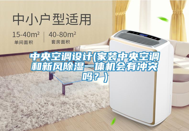 中央空调设计(家装中央空调和新风除湿一体机会有冲突吗？)
