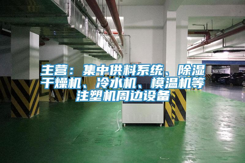 主营：集中供料系统、除湿干燥机、冷水机、模温机等注塑机周边设备