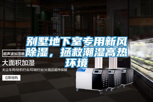 别墅地下室专用新风除湿，拯救潮湿高热环境