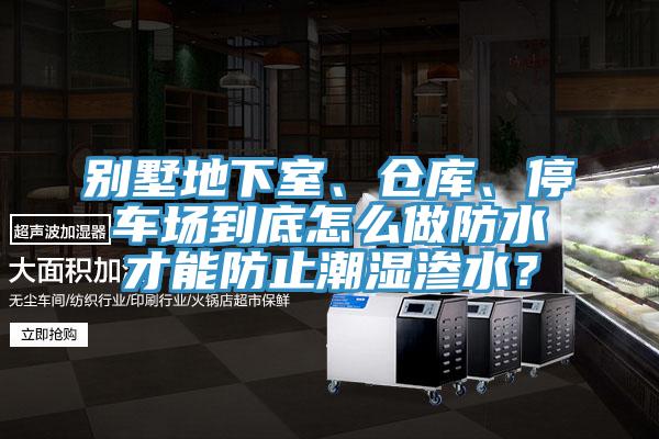 别墅地下室、仓库、停车场到底怎么做防水才能防止潮湿渗水？