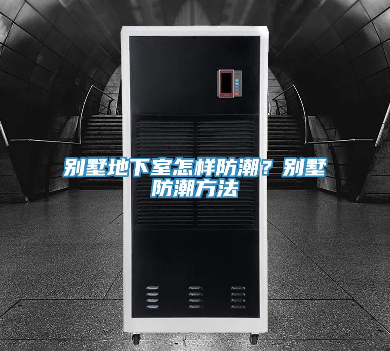 别墅地下室怎样防潮？别墅防潮方法