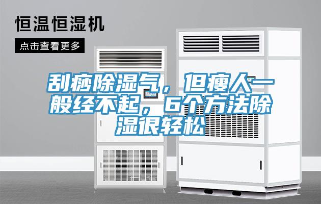 刮痧除湿气，但瘦人一般经不起，6个方法除湿很轻松