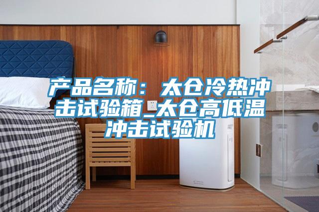 产品名称：太仓冷热冲击试验箱_太仓高低温冲击试验机