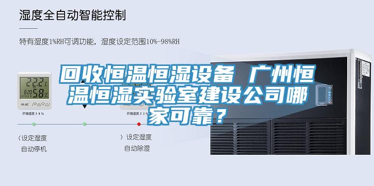 回收恒温恒湿设备 广州恒温恒湿实验室建设公司哪家可靠？