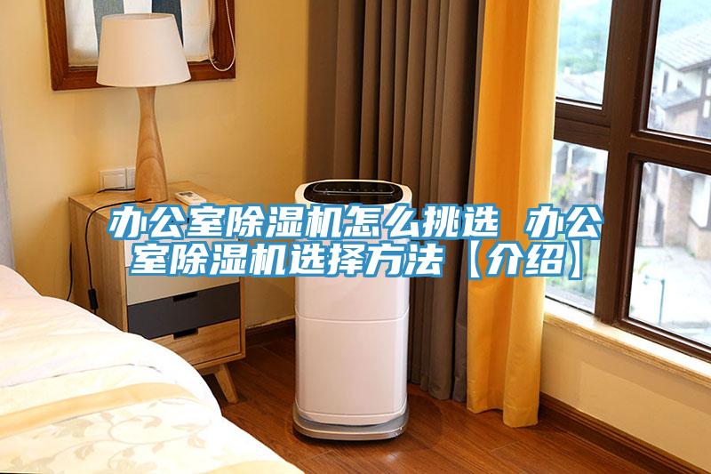 办公室蕾丝视频污污污怎么挑选 办公室蕾丝视频污污污选择方法【介绍】