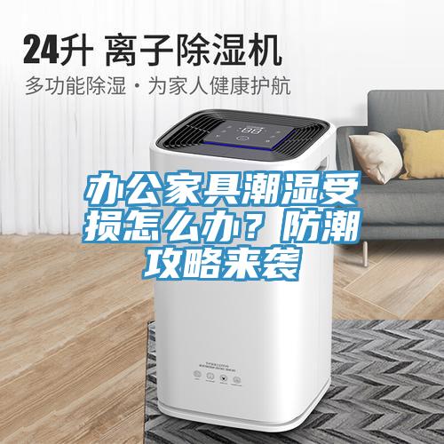 办公家具潮湿受损怎么办？防潮攻略来袭