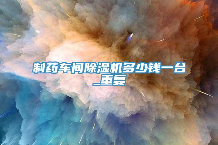 制药车间蕾丝视频污污污多少钱一台_重复