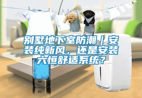别墅地下室防潮｜安装纯新风，还是安装六恒舒适系统？