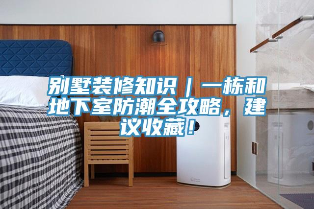 别墅装修知识｜一栋和地下室防潮全攻略，建议收藏！