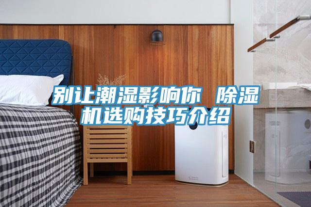 别让潮湿影响你 蕾丝视频污污污选购技巧介绍