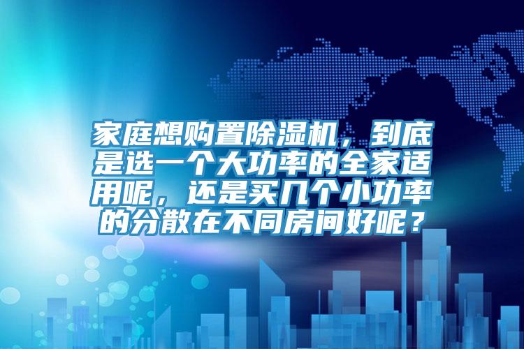 家庭想购置蕾丝视频污污污，到底是选一个大功率的全家适用呢，还是买几个小功率的分散在不同房间好呢？