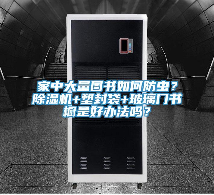 家中大量图书如何防虫？蕾丝视频污污污+塑封袋+玻璃门书橱是好办法吗？