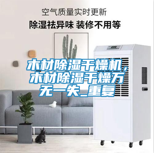 木材除湿干燥机，木材除湿干燥万无一失_重复