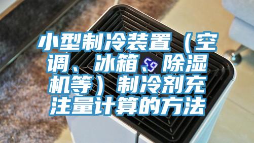 小型制冷装置（空调、冰箱、蕾丝视频污污污等）制冷剂充注量计算的方法