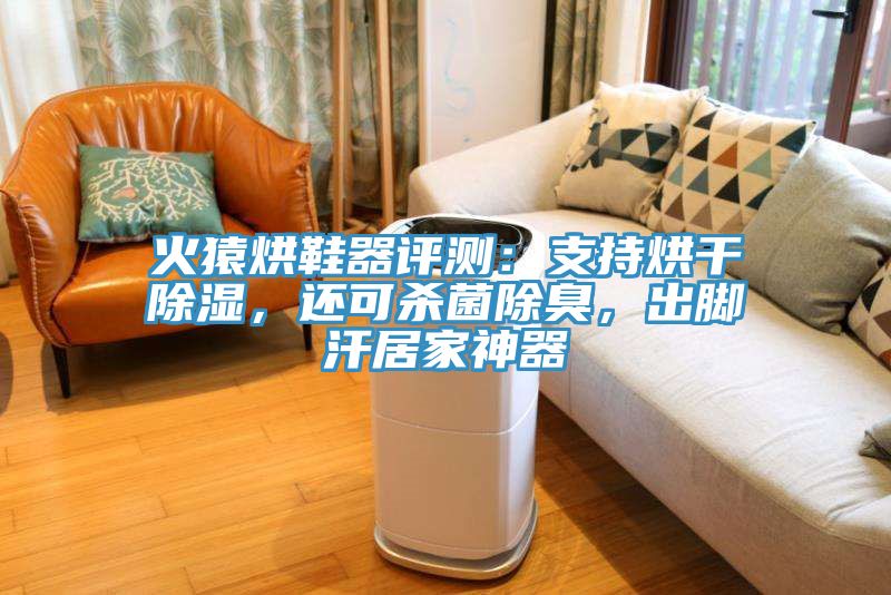 火猿烘鞋器评测：支持烘干除湿，还可杀菌除臭，出脚汗居家神器