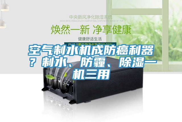 空气制水机成防癌利器？制水、防霾、除湿一机三用