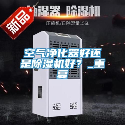 空气净化器好还是蕾丝视频污污污好？_重复