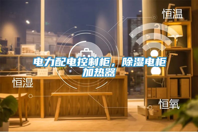 电力配电控制柜，除湿电柜加热器