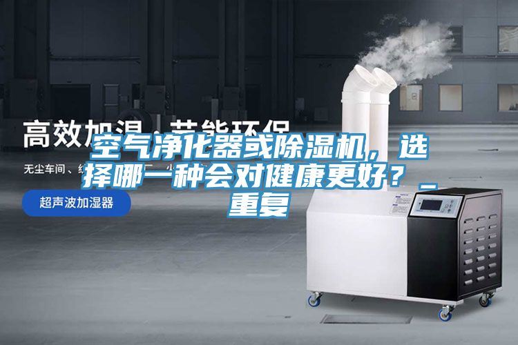空气净化器或蕾丝视频污污污，选择哪一种会对健康更好？_重复