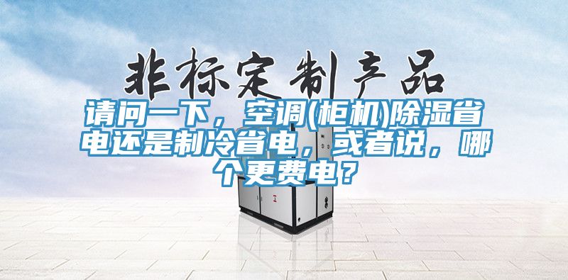 请问一下，空调(柜机)除湿省电还是制冷省电，或者说，哪个更费电？