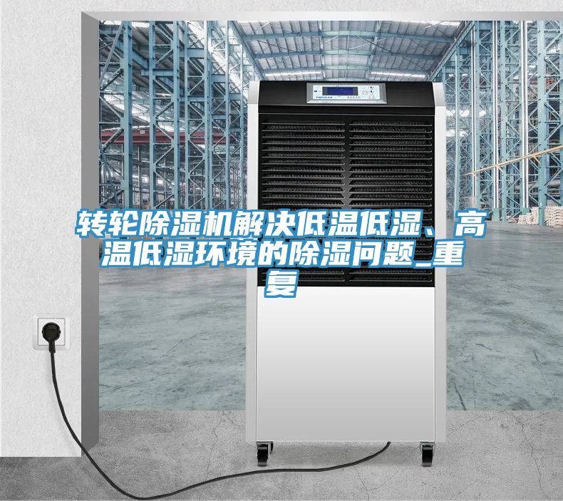 转轮蕾丝视频污污污解决低温低湿、高温低湿环境的除湿问题_重复