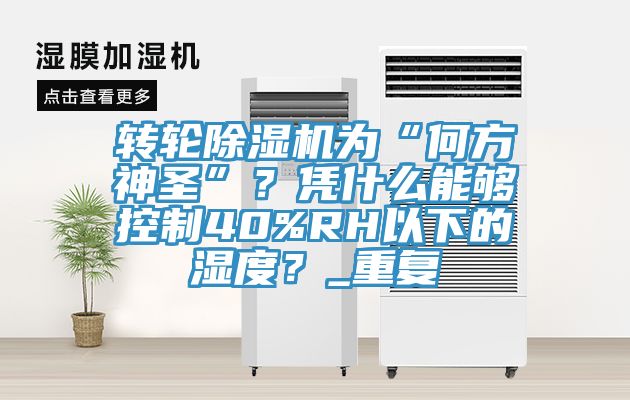 转轮蕾丝视频污污污为“何方神圣”？凭什么能够控制40%RH以下的湿度？_重复